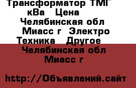 Трансформатор ТМГ 630/6/0,4кВа › Цена ­ 300 000 - Челябинская обл., Миасс г. Электро-Техника » Другое   . Челябинская обл.,Миасс г.